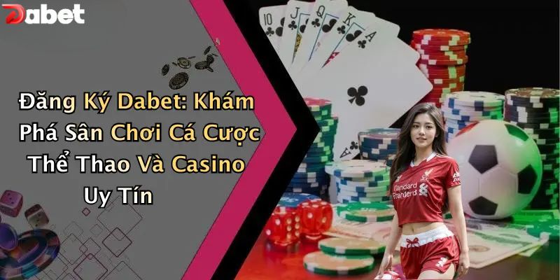 Đăng Ký DABET - Hướng Dẫn 3 Bước Nhanh Chóng Cho Newbie Đăng ký DABET