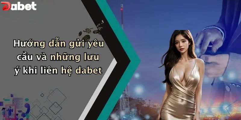 Liên Hệ DABET - Hỗ Trợ Bet Thủ Nhanh Chóng 24/7 Hướng dẫn gửi yêu cầu và những lưu ý khi liên hệ DABET