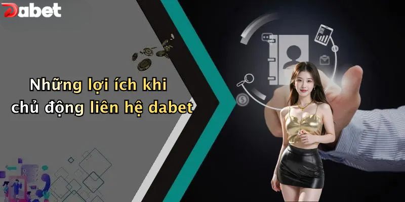Liên Hệ DABET - Hỗ Trợ Bet Thủ Nhanh Chóng 24/7 Những lợi ích khi chủ động liên hệ DABET
